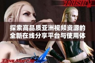 探索高品質亞洲視頻資源的全新在線分享平臺與使用體驗