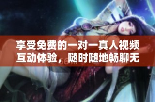 享受免費的一對一真人視頻互動體驗，隨時隨地暢聊無阻