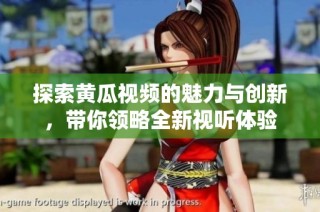 探索黃瓜視頻的魅力與創新，帶你領略全新視聽體驗