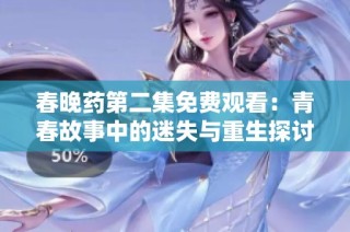 春晚藥第二集免費觀看：青春故事中的迷失與重生探討