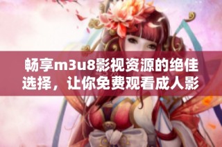 暢享m3u8影視資源的絕佳選擇，讓你免費(fèi)觀看成人影視內(nèi)容的方法揭秘