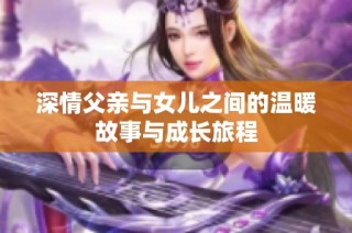 深情父親與女兒之間的溫暖故事與成長旅程