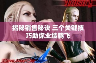 揭秘銷售秘訣 三個關(guān)鍵技巧助你業(yè)績騰飛