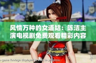風情萬種的女道姑：陳潔主演電視劇免費觀看精彩內容解析