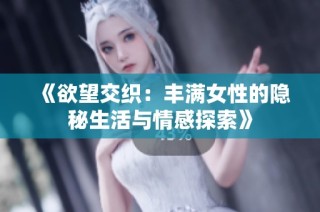 《欲望交織：豐滿女性的隱秘生活與情感探索》
