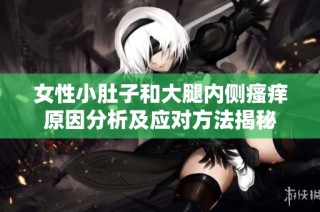 女性小肚子和大腿內側瘙癢原因分析及應對方法揭秘