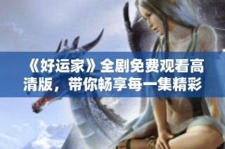 《好運家》全劇免費觀看高清版，帶你暢享每一集精彩內容！