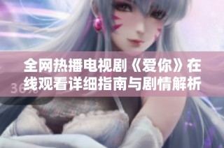 全網熱播電視劇《愛你》在線觀看詳細指南與劇情解析