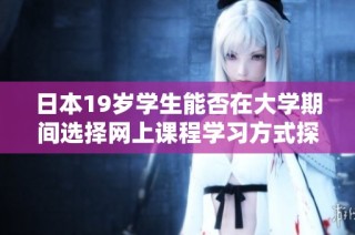日本19歲學生能否在大學期間選擇網上課程學習方式探討