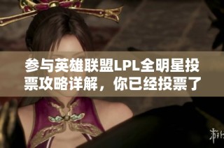 參與英雄聯(lián)盟LPL全明星投票攻略詳解，你已經(jīng)投票了嗎？