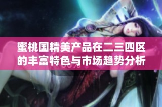 蜜桃國精美產品在二三四區的豐富特色與市場趨勢分析