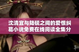 沈清宜與陸硯之間的愛恨糾葛小說免費在線閱讀全集分享