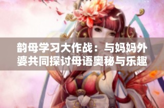 韻母學習大作戰：與媽媽外婆共同探討母語奧秘與樂趣