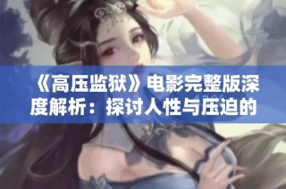 《高壓監獄》電影完整版深度解析：探討人性與壓迫的陰暗面