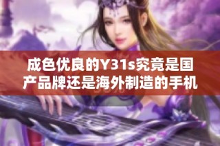 成色優(yōu)良的Y31s究竟是國產(chǎn)品牌還是海外制造的手機呢