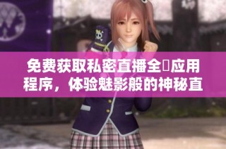 免費獲取私密直播全婐應用程序，體驗魅影般的神秘直播樂趣