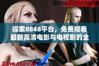 探索8848平臺，免費觀看最新高清電影與電視劇的全新體驗