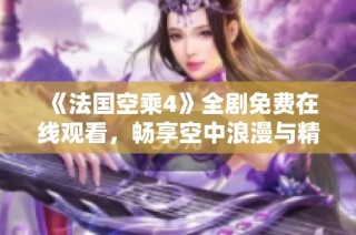 《法國空乘4》全劇免費在線觀看，暢享空中浪漫與精彩故事