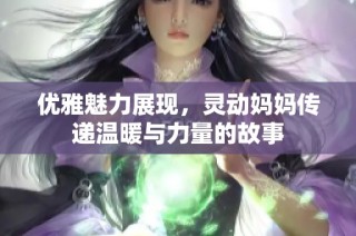 優雅魅力展現，靈動媽媽傳遞溫暖與力量的故事