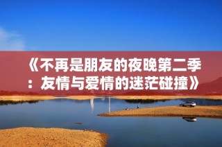 《不再是朋友的夜晚第二季：友情與愛情的迷茫碰撞》