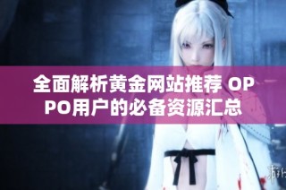 全面解析黃金網站推薦 OPPO用戶的必備資源匯總