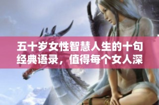 五十歲女性智慧人生的十句經典語錄，值得每個女人深思與借鑒