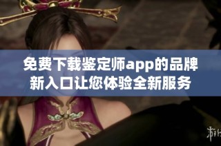 免費下載鑒定師app的品牌新入口讓您體驗全新服務