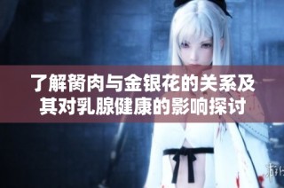 了解胬肉與金銀花的關系及其對乳腺健康的影響探討