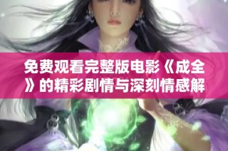 免費觀看完整版電影《成全》的精彩劇情與深刻情感解析