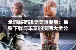 全面解析韓漫漫畫資源：免費(fèi)下載與豐富的漫畫大全分享