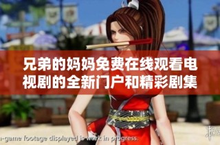 兄弟的媽媽免費在線觀看電視劇的全新門戶和精彩劇集推薦