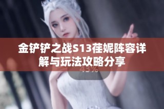 金鏟鏟之戰S13荏妮陣容詳解與玩法攻略分享