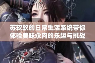 蘇軟軟的日常生活系統帶你體驗美味汆肉的樂趣與挑戰
