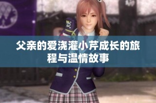 父親的愛澆灌小芹成長的旅程與溫情故事