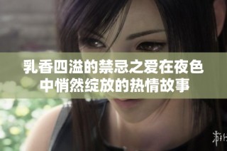 乳香四溢的禁忌之愛在夜色中悄然綻放的熱情故事