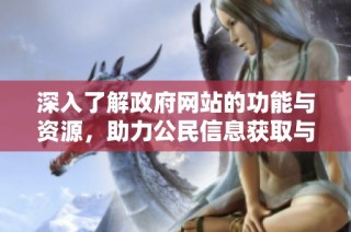 深入了解政府網(wǎng)站的功能與資源，助力公民信息獲取與服務(wù)優(yōu)化