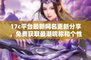 17c平臺最新網(wǎng)名更新分享，免費獲取最潮昵稱和個性化選擇