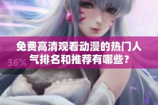 免費(fèi)高清觀看動(dòng)漫的熱門人氣排名和推薦有哪些？