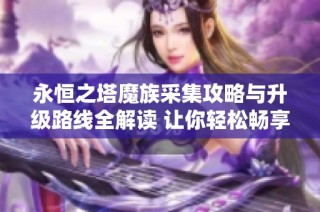 永恒之塔魔族采集攻略與升級路線全解讀 讓你輕松暢享游戲樂趣