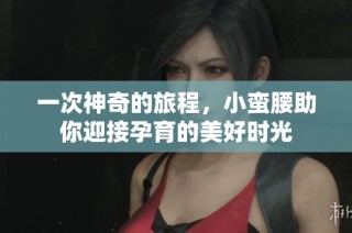 一次神奇的旅程，小蠻腰助你迎接孕育的美好時光