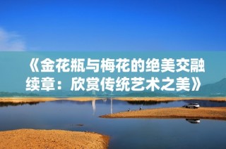 《金花瓶與梅花的絕美交融續章：欣賞傳統藝術之美》