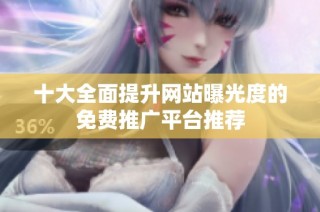 十大全面提升網站曝光度的免費推廣平臺推薦