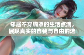 鄰居不穿胸罩的生活點(diǎn)滴，展現(xiàn)真實(shí)的自我與自由的選擇