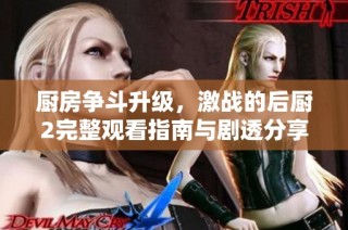 廚房爭斗升級，激戰(zhàn)的后廚2完整觀看指南與劇透分享