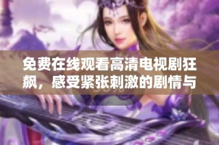 免費在線觀看高清電視劇狂飆，感受緊張刺激的劇情與精彩演技