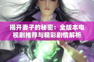 揭開妻子的秘密：全版本電視劇推薦與精彩劇情解析