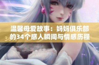 溫馨母愛故事：媽媽俱樂部的34個感人瞬間與情感歷程