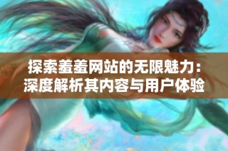 探索羞羞網站的無限魅力：深度解析其內容與用戶體驗