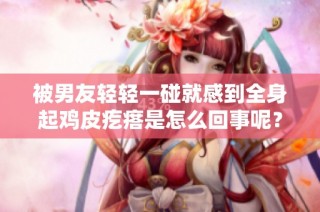 被男友輕輕一碰就感到全身起雞皮疙瘩是怎么回事呢？