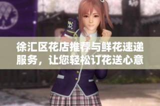 徐匯區花店推薦與鮮花速遞服務，讓您輕松訂花送心意